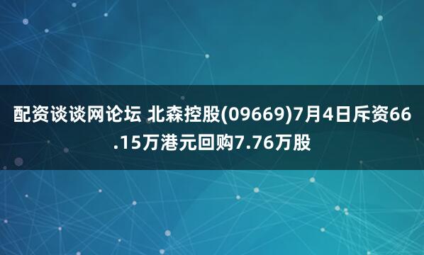配资谈谈网论坛 北森控股(09669)7月4日斥资66.15万港元回购7.76万股