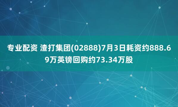 专业配资 渣打集团(02888)7月3日耗资约888.69万英镑回购约73.34万股