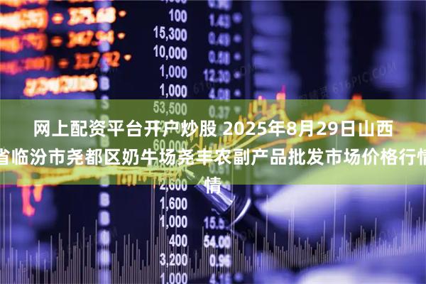 网上配资平台开户炒股 2025年8月29日山西省临汾市尧都区奶牛场尧丰农副产品批发市场价格行情