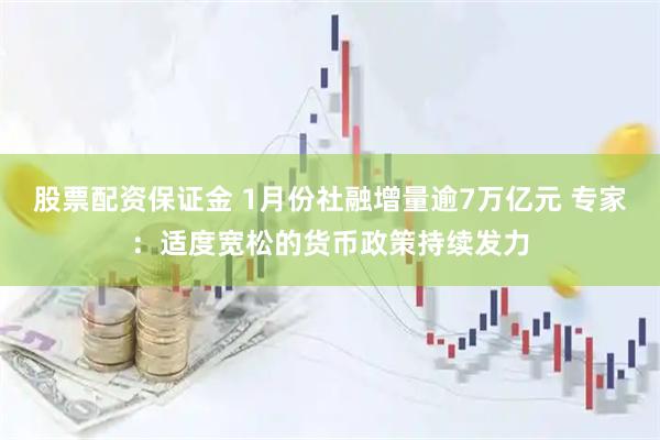 股票配资保证金 1月份社融增量逾7万亿元 专家：适度宽松的货币政策持续发力