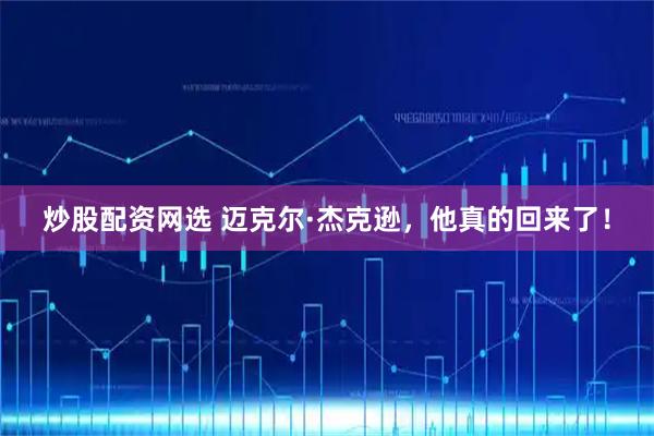 炒股配资网选 迈克尔·杰克逊，他真的回来了！