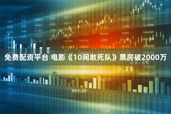 免费配资平台 电影《10间敢死队》票房破2000万