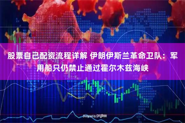 股票自己配资流程详解 伊朗伊斯兰革命卫队：军用船只仍禁止通过霍尔木兹海峡